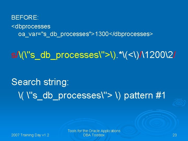 BEFORE: <dbprocesses oa_var="s_db_processes">1300</dbprocesses> s/("s_db_processes">). *(<)/12002/ Search string: ( "s_db_processes"> ) pattern #1 2007 Training