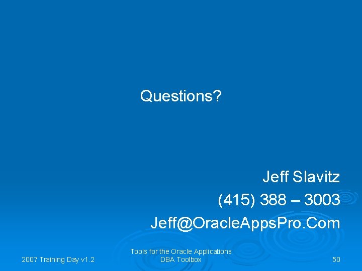 Questions? Jeff Slavitz (415) 388 – 3003 Jeff@Oracle. Apps. Pro. Com 2007 Training Day