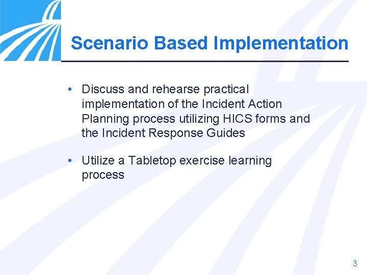 Scenario Based Implementation • Discuss and rehearse practical implementation of the Incident Action Planning