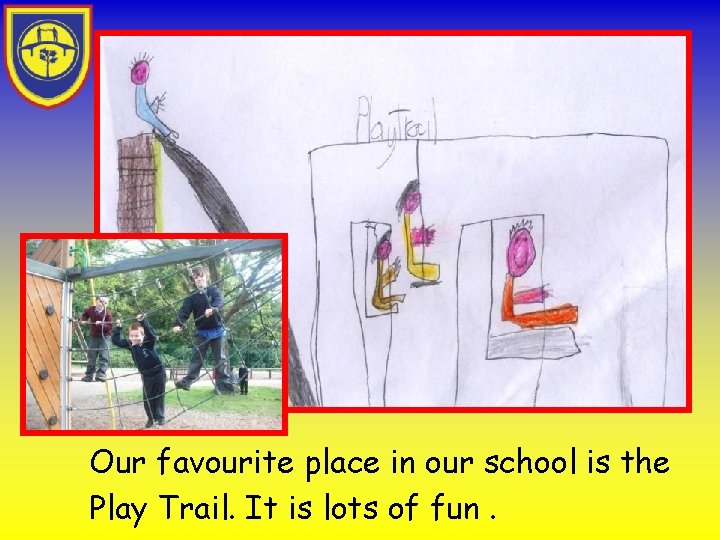 Our favourite place in our school is the Play Trail. It is lots of