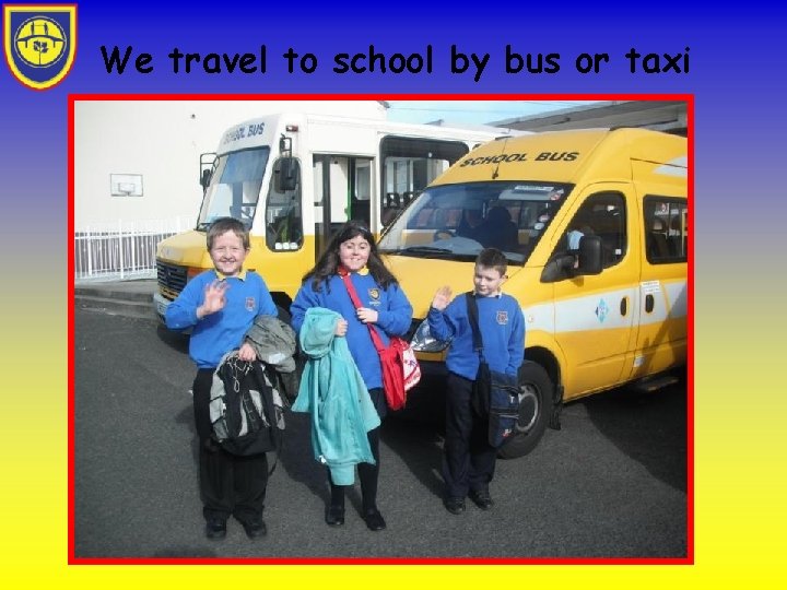 We travel to school by bus or taxi 