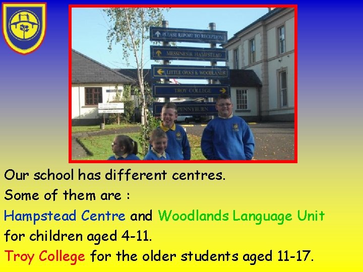 Our school has different centres. Some of them are : Hampstead Centre and Woodlands