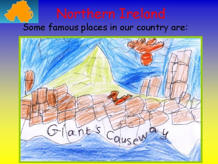 Northern Ireland Some famous places in our country are: The Giant’s Causeway 