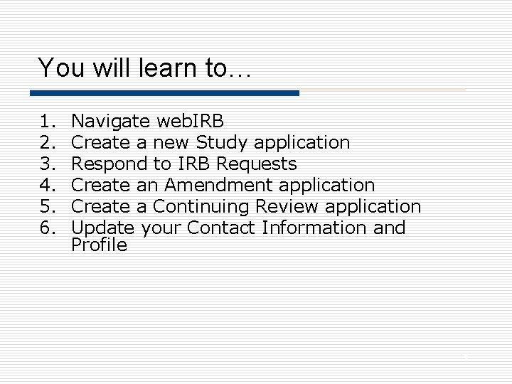 You will learn to… 1. 2. 3. 4. 5. 6. Navigate web. IRB Create