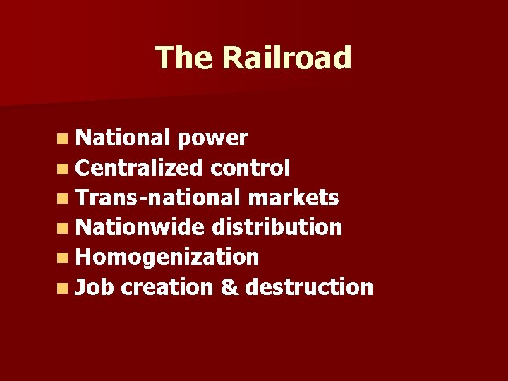 The Railroad n National power n Centralized control n Trans-national markets n Nationwide distribution