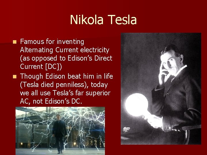 Nikola Tesla Famous for inventing Alternating Current electricity (as opposed to Edison’s Direct Current