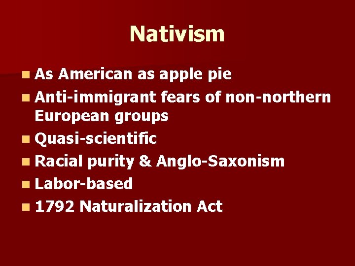 Nativism n As American as apple pie n Anti-immigrant fears of non-northern European groups