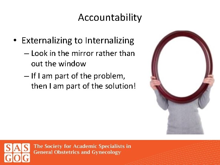 Accountability • Externalizing to Internalizing – Look in the mirror rather than out the