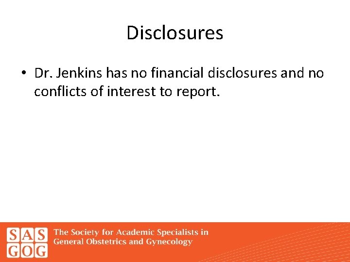 Disclosures • Dr. Jenkins has no financial disclosures and no conflicts of interest to