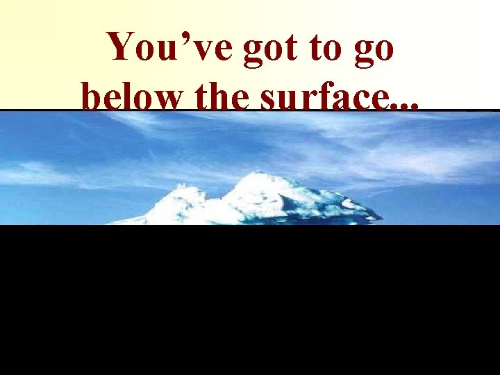 You’ve got to go below the surface. . . 