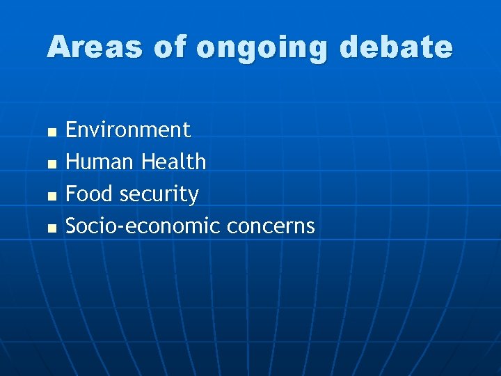 Areas of ongoing debate n n Environment Human Health Food security Socio-economic concerns 