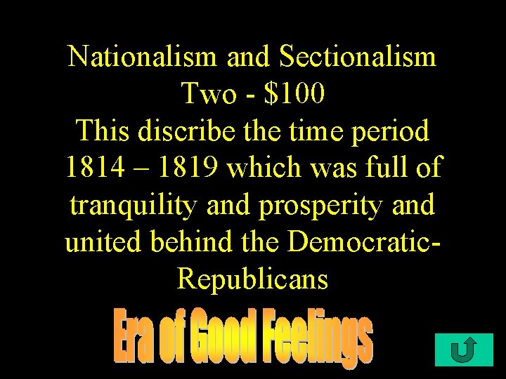 Nationalism and Sectionalism Two - $100 This discribe the time period 1814 – 1819