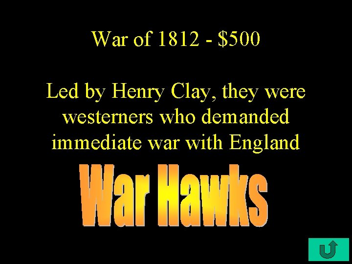War of 1812 - $500 Led by Henry Clay, they were westerners who demanded