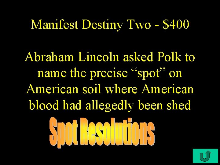 Manifest Destiny Two - $400 Abraham Lincoln asked Polk to name the precise “spot”