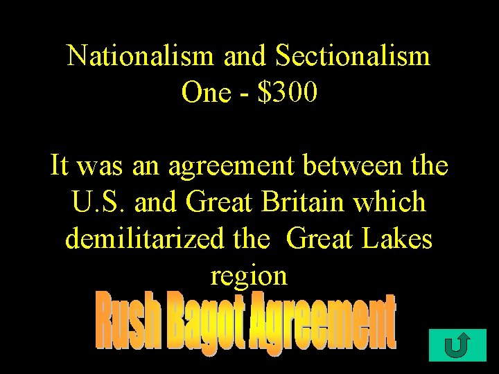 Nationalism and Sectionalism One - $300 It was an agreement between the U. S.