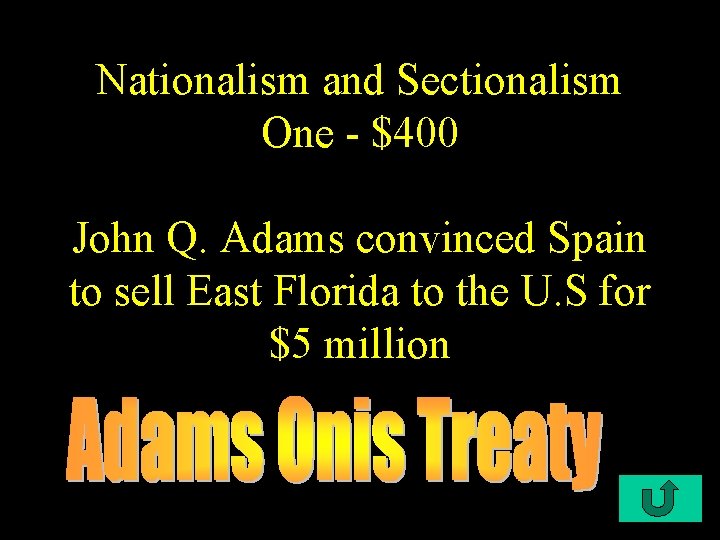 Nationalism and Sectionalism One - $400 John Q. Adams convinced Spain to sell East