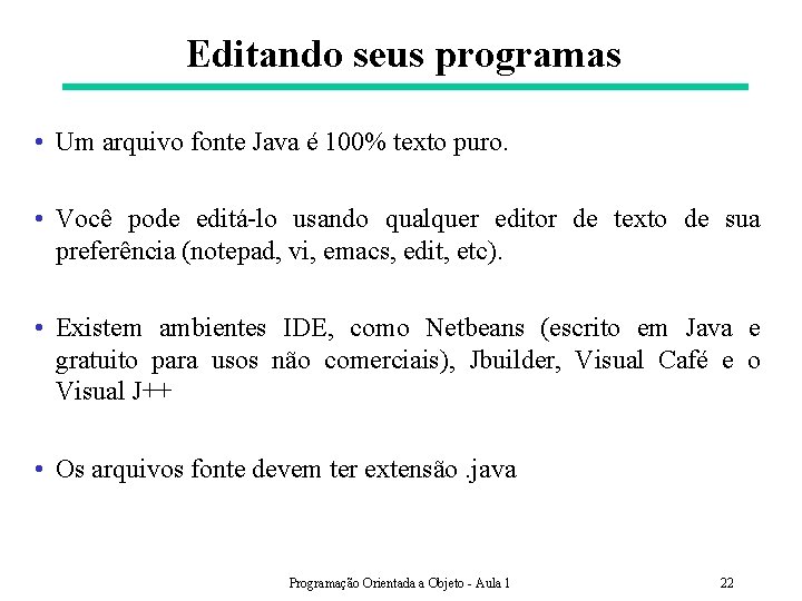 Editando seus programas • Um arquivo fonte Java é 100% texto puro. • Você