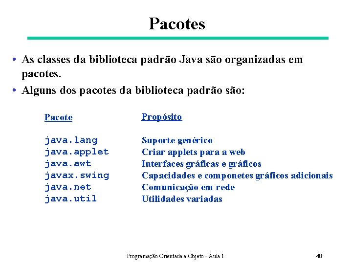 Pacotes • As classes da biblioteca padrão Java são organizadas em pacotes. • Alguns