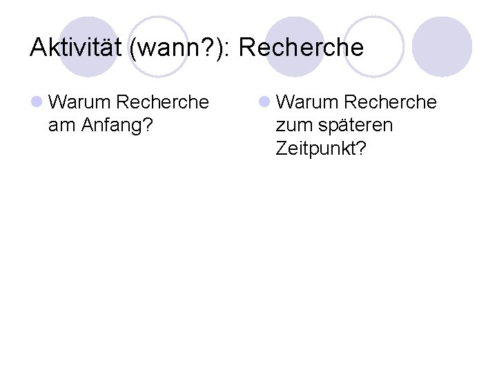 Aktivität (wann? ): Recherche l Warum Recherche am Anfang? l Warum Recherche zum späteren