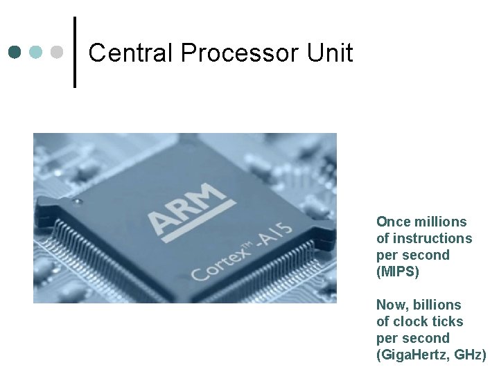 Central Processor Unit Once millions of instructions per second (MIPS) Now, billions of clock