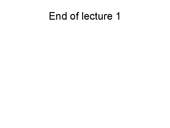 End of lecture 1 