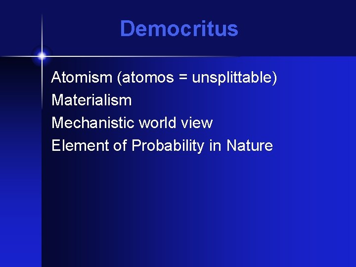 Democritus Atomism (atomos = unsplittable) Materialism Mechanistic world view Element of Probability in Nature
