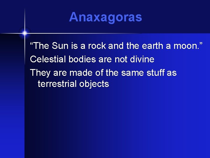 Anaxagoras “The Sun is a rock and the earth a moon. ” Celestial bodies