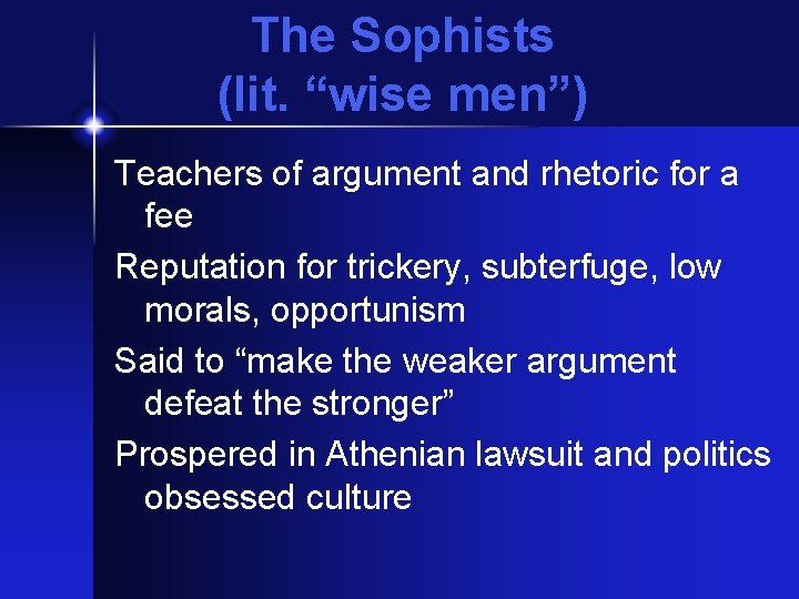 The Sophists (lit. “wise men”) Teachers of argument and rhetoric for a fee Reputation