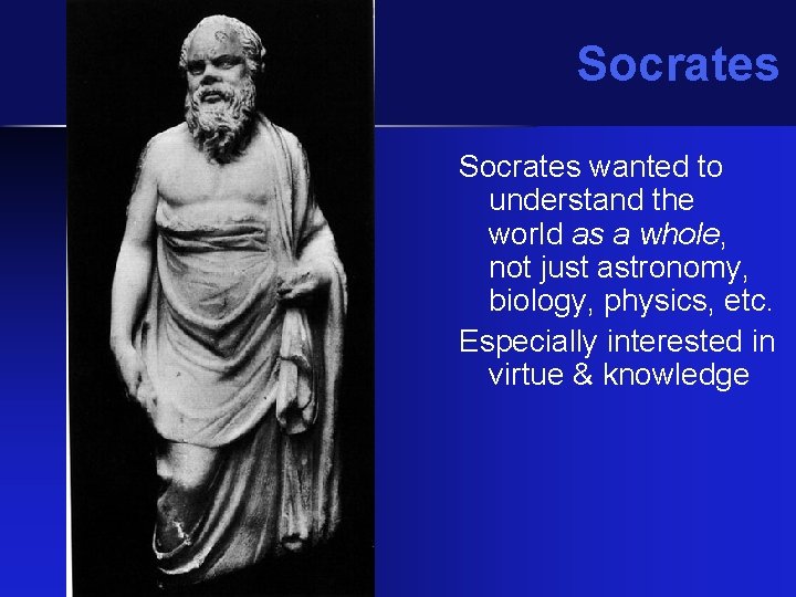 Socrates wanted to understand the world as a whole, not just astronomy, biology, physics,