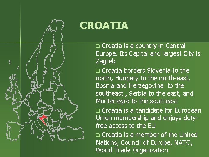 CROATIA Croatia is a country in Central Europe. Its Capital and largest City is