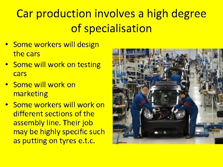 Car production involves a high degree of specialisation • Some workers will design the