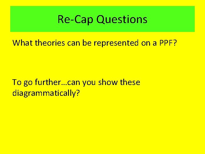 Re Cap Questions What theories can be represented on a PPF? To go further…can