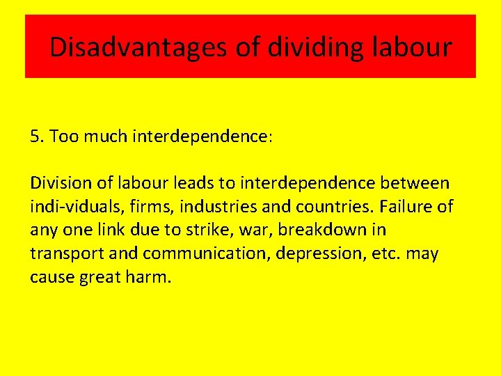 Disadvantages of dividing labour 5. Too much interdependence: Division of labour leads to interdependence