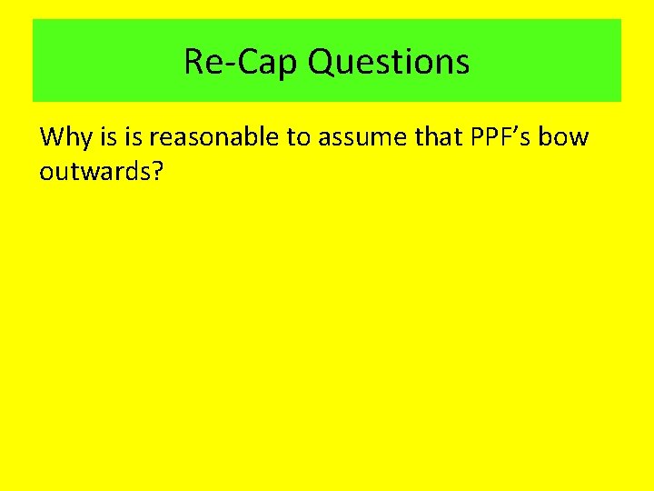 Re Cap Questions Why is is reasonable to assume that PPF’s bow outwards? 