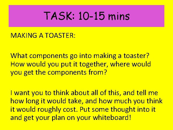 TASK: 10 -15 mins MAKING A TOASTER: What components go into making a toaster?