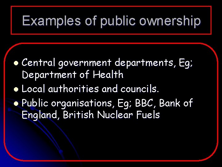 Examples of public ownership Central government departments, Eg; Department of Health l Local authorities