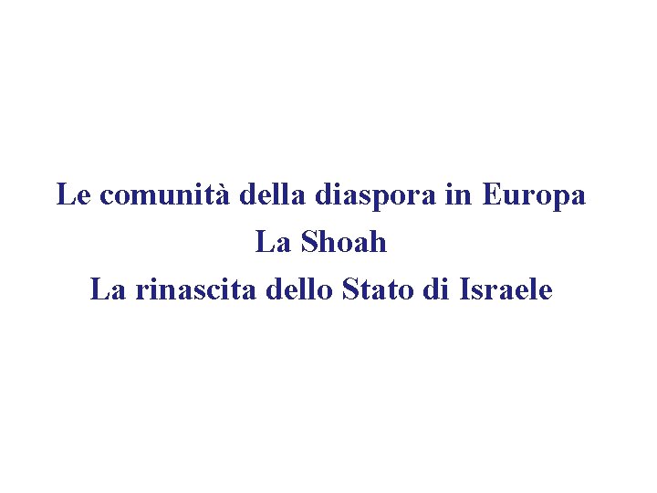 Le comunità della diaspora in Europa La Shoah La rinascita dello Stato di Israele