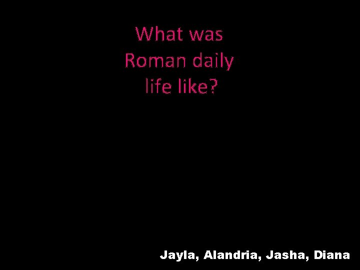 What was Roman daily life like? Jayla, Alandria, Jasha, Diana 