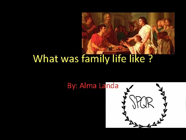 What was family life like ? By: Alma Landa 