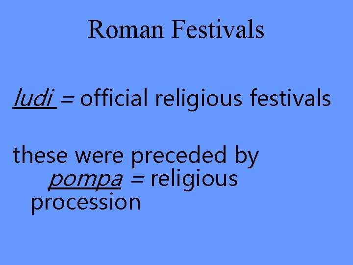 Roman Festivals ludi = official religious festivals these were preceded by pompa = religious
