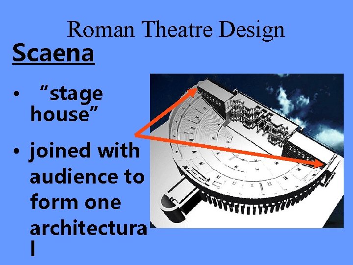Roman Theatre Design Scaena • “stage house” • joined with audience to form one