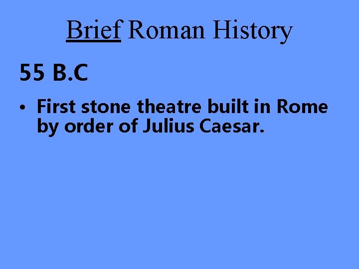 Brief Roman History 55 B. C • First stone theatre built in Rome by