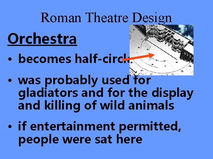 Roman Theatre Design Orchestra • becomes half-circle • was probably used for gladiators and