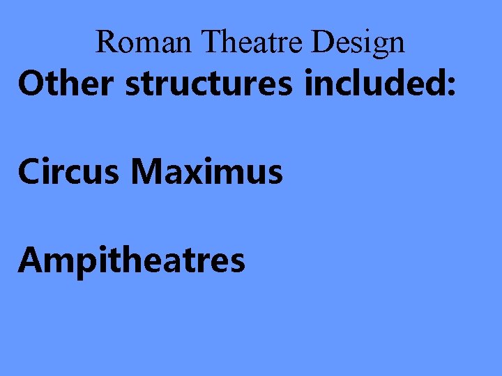 Roman Theatre Design Other structures included: Circus Maximus Ampitheatres 