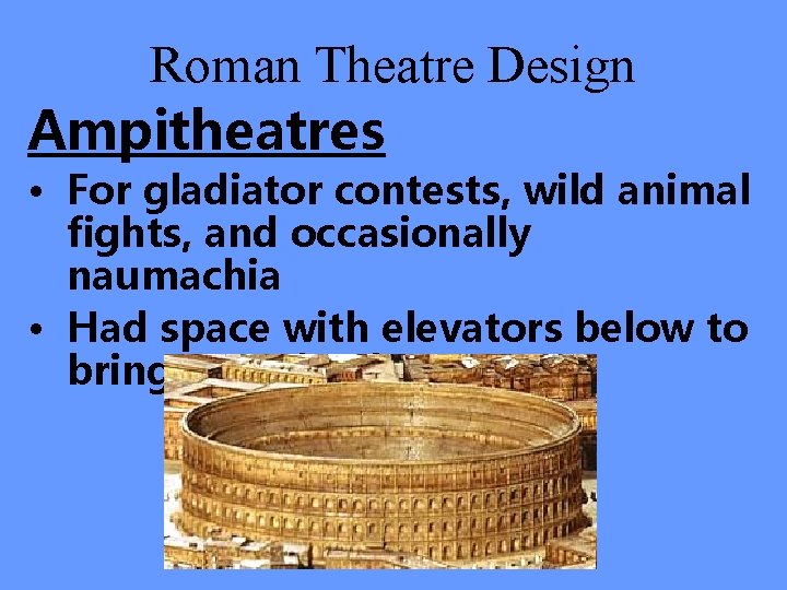 Roman Theatre Design Ampitheatres • For gladiator contests, wild animal fights, and occasionally naumachia