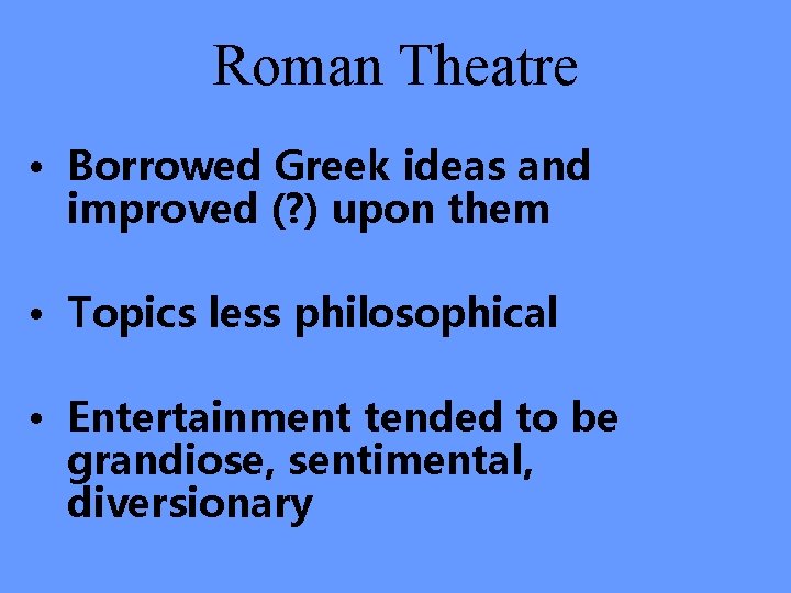 Roman Theatre • Borrowed Greek ideas and improved (? ) upon them • Topics