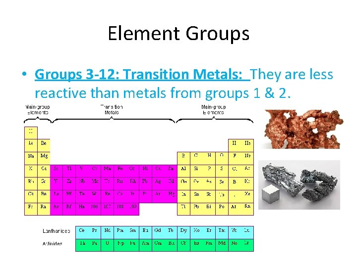 Element Groups • Groups 3 -12: Transition Metals: They are less reactive than metals