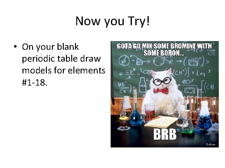 Now you Try! • On your blank periodic table draw models for elements #1