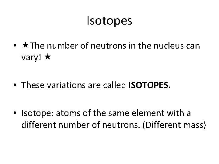 Isotopes • The number of neutrons in the nucleus can vary! • These variations