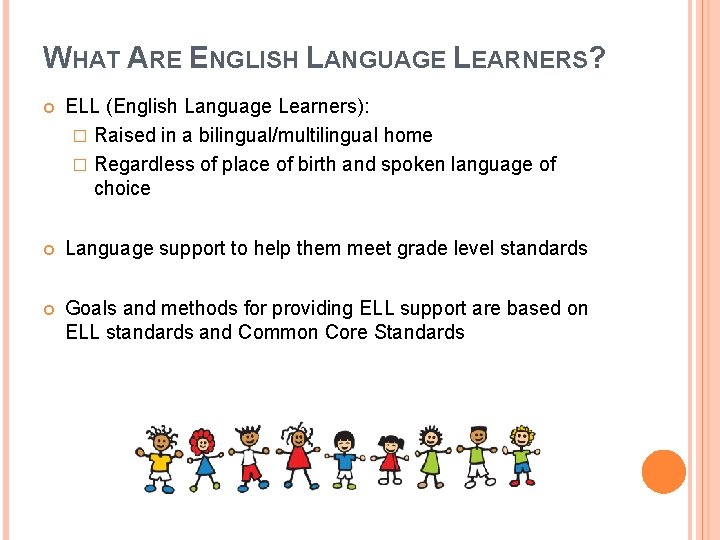 WHAT ARE ENGLISH LANGUAGE LEARNERS? ELL (English Language Learners): � Raised in a bilingual/multilingual